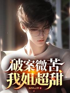 破案微苦,我姐超甜/我都做警察了,你說我是二代?